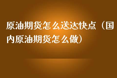 原油期货怎么送达快点（国内原油期货怎么做）_https://www.fsyjjx.cn_期货研报_第1张