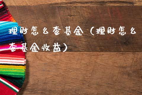 理财怎么查基金（理财怎么查基金收益）_https://www.fsyjjx.cn_理财资讯_第1张