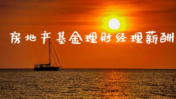 房地产基金理财经理薪酬_https://www.fsyjjx.cn_理财资讯_第1张