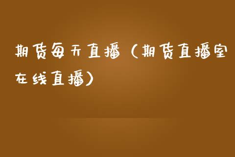 期货每天直播（期货直播室在线直播）_https://www.fsyjjx.cn_期货在线_第1张