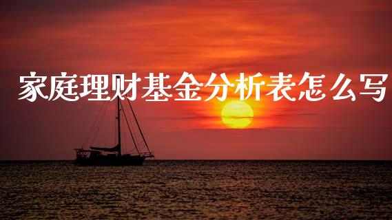 家庭理财基金分析表怎么写_https://www.fsyjjx.cn_问财精选_第1张