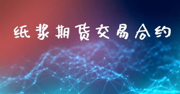 纸浆期货交易合约_https://www.fsyjjx.cn_问财精选_第1张