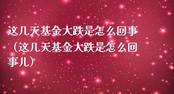 这几天基金大跌是怎么回事（这几天基金大跌是怎么回事儿）_https://www.fsyjjx.cn_理财资讯_第1张