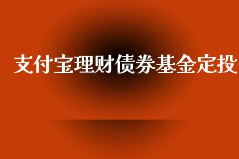 支付宝理财债券基金定投_https://www.fsyjjx.cn_问财精选_第1张