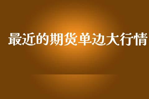 最近的期货单边大行情_https://www.fsyjjx.cn_期货研报_第1张