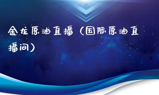 金龙原油直播（国际原油直播间）_https://www.fsyjjx.cn_期货在线_第1张