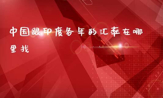 中国跟印度各年的汇率在哪里找_https://www.fsyjjx.cn_股市分析_第1张