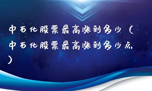 中石化股票最高涨到多少（中石化股票最高涨到多少点）_https://www.fsyjjx.cn_股票指导_第1张
