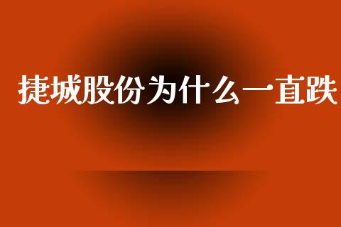 捷城股份为什么一直跌_https://www.fsyjjx.cn_股指期货_第1张