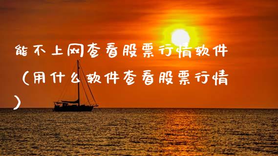 能不上网查看股票行情软件（用什么软件查看股票行情）_https://www.fsyjjx.cn_股市分析_第1张