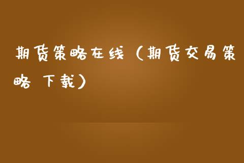 期货策略在线（期货交易策略 下载）_https://www.fsyjjx.cn_期货在线_第1张