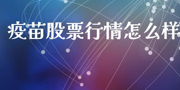 疫苗股票行情怎么样_https://www.fsyjjx.cn_股票指导_第1张