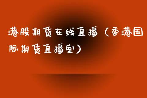 港股期货在线直播（香港国际期货直播室）_https://www.fsyjjx.cn_期货在线_第1张