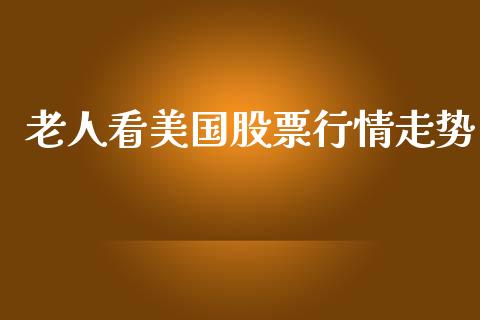 老人看美国股票行情走势_https://www.fsyjjx.cn_股票指导_第1张