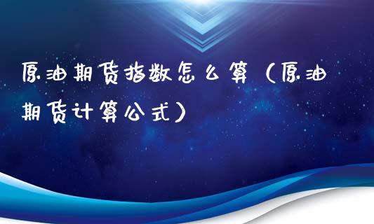 原油期货指数怎么算（原油期货计算公式）_https://www.fsyjjx.cn_期货研报_第1张