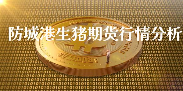 防城港生猪期货行情分析_https://www.fsyjjx.cn_期货研报_第1张