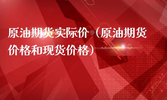 原油期货实际价（原油期货价格和现货价格）_https://www.fsyjjx.cn_期货资讯_第1张
