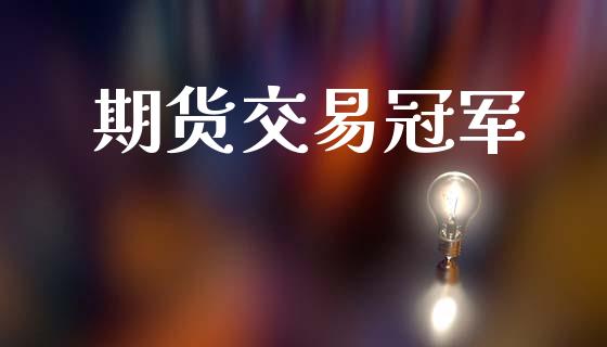 期货交易冠军_https://www.fsyjjx.cn_期货资讯_第1张