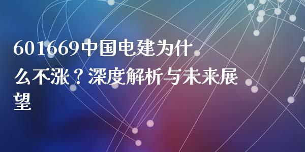 601669中国电建为什么不涨？深度解析与未来展望_https://www.fsyjjx.cn_股市分析_第1张