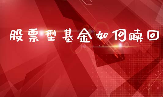 股票型基金如何赎回_https://www.fsyjjx.cn_问财精选_第1张