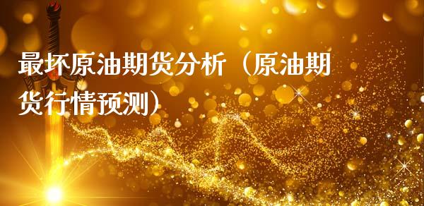 最坏原油期货分析（原油期货行情预测）_https://www.fsyjjx.cn_期货研报_第1张