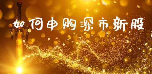 如何申购深市新股_https://www.fsyjjx.cn_期货在线_第1张
