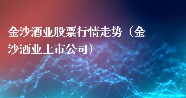 金沙酒业股票行情走势（金沙酒业上市公司）_https://www.fsyjjx.cn_股指期货_第1张