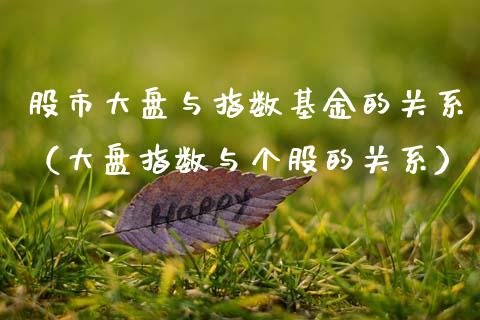股市大盘与指数基金的关系（大盘指数与个股的关系）_https://www.fsyjjx.cn_问财精选_第1张