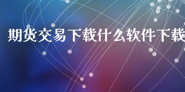 期货交易下载什么软件下载_https://www.fsyjjx.cn_问财精选_第1张