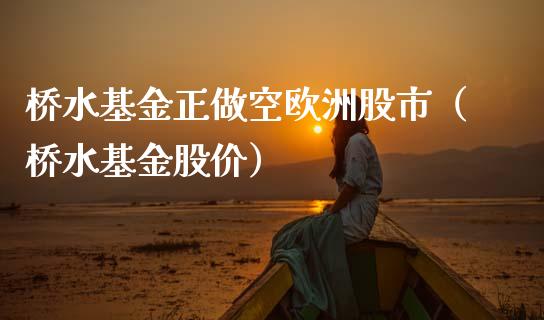桥水基金正做空欧洲股市（桥水基金股价）_https://www.fsyjjx.cn_理财资讯_第1张