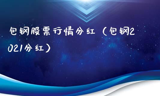 包钢股票行情分红（包钢2021分红）_https://www.fsyjjx.cn_股指期货_第1张