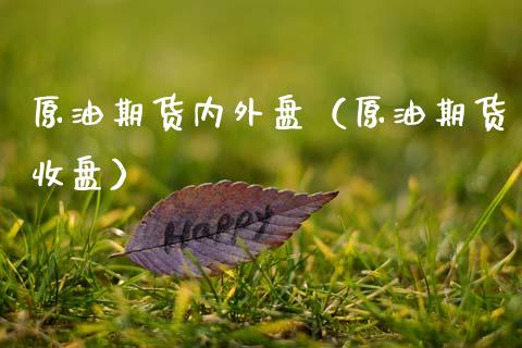 原油期货内外盘（原油期货收盘）_https://www.fsyjjx.cn_期货资讯_第1张