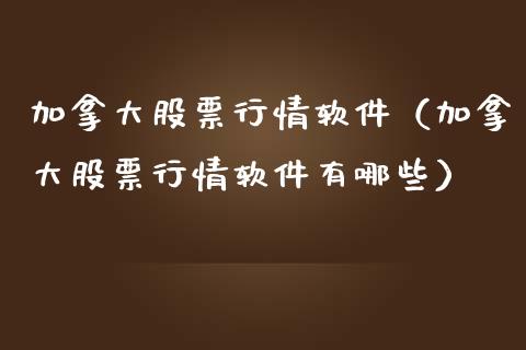 加拿大股票行情软件（加拿大股票行情软件有哪些）_https://www.fsyjjx.cn_股市分析_第1张