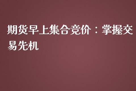 期货早上集合竞价：掌握交易先机_https://www.fsyjjx.cn_股市分析_第1张