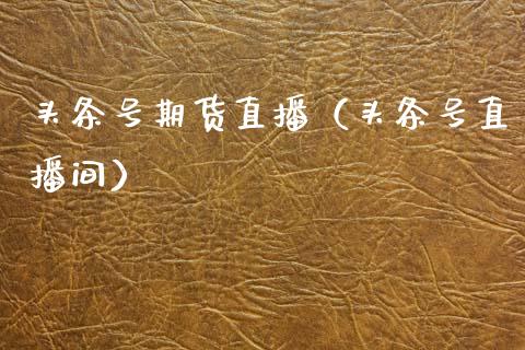 头条号期货直播（头条号直播间）_https://www.fsyjjx.cn_期货在线_第1张