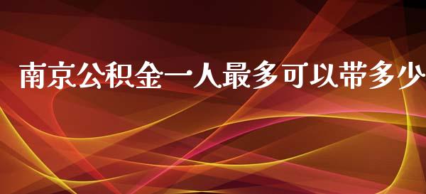 南京公积金一人最多可以带多少_https://www.fsyjjx.cn_期货研报_第1张