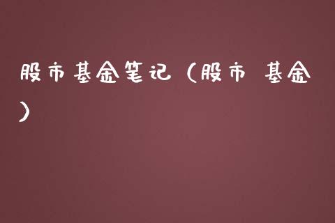 股市基金笔记（股市 基金）_https://www.fsyjjx.cn_问财精选_第1张