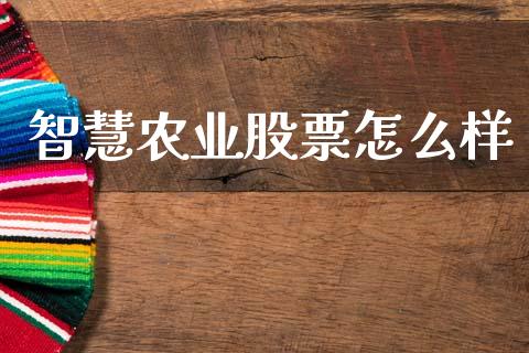 智慧农业股票怎么样_https://www.fsyjjx.cn_期货资讯_第1张