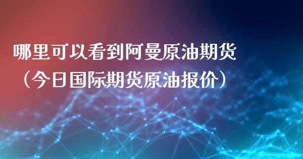 哪里可以看到阿曼原油期货（今日国际期货原油报价）_https://www.fsyjjx.cn_期货资讯_第1张