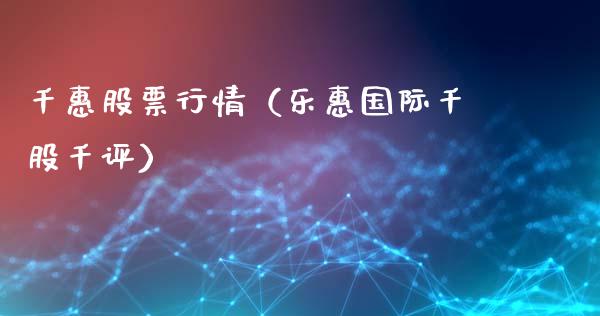 千惠股票行情（乐惠国际千股千评）_https://www.fsyjjx.cn_股票指导_第1张