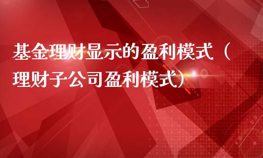 基金理财显示的盈利模式（理财子公司盈利模式）_https://www.fsyjjx.cn_理财资讯_第1张