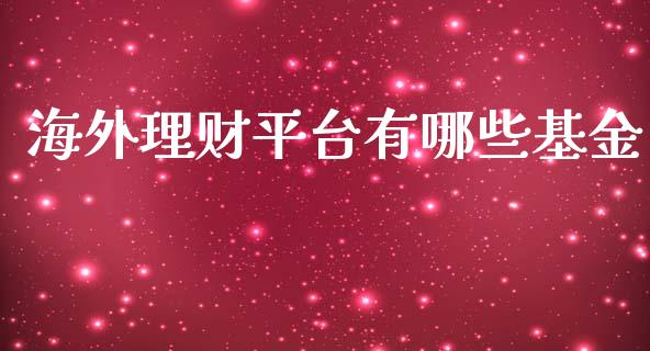 海外理财平台有哪些基金_https://www.fsyjjx.cn_问财精选_第1张