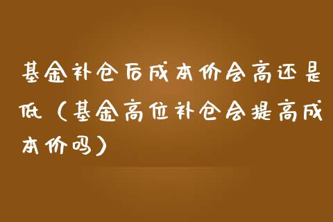 基金补仓后成本价会高还是低（基金高位补仓会提高成本价吗）_https://www.fsyjjx.cn_理财资讯_第1张