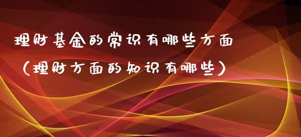 理财基金的常识有哪些方面（理财方面的知识有哪些）_https://www.fsyjjx.cn_理财资讯_第1张