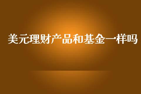 美元理财产品和基金一样吗_https://www.fsyjjx.cn_理财资讯_第1张
