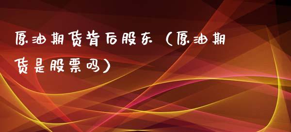 原油期货背后股东（原油期货是股票吗）_https://www.fsyjjx.cn_期货资讯_第1张