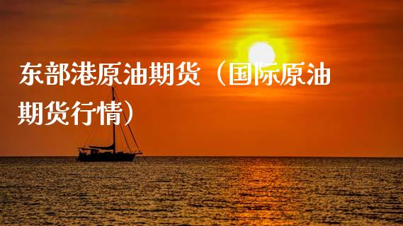 东部港原油期货（国际原油期货行情）_https://www.fsyjjx.cn_期货研报_第1张