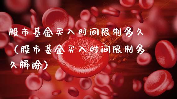 股市基金买入时间限制多久（股市基金买入时间限制多久解除）_https://www.fsyjjx.cn_理财资讯_第1张