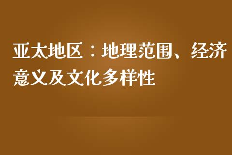 亚太地区：地理范围、经济意义及文化多样性_https://www.fsyjjx.cn_股市分析_第1张