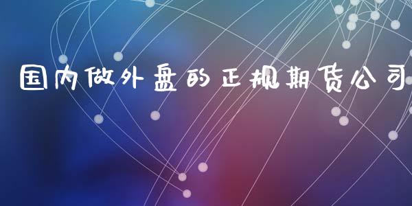 国内做外盘的正规期货公司_https://www.fsyjjx.cn_期货资讯_第1张